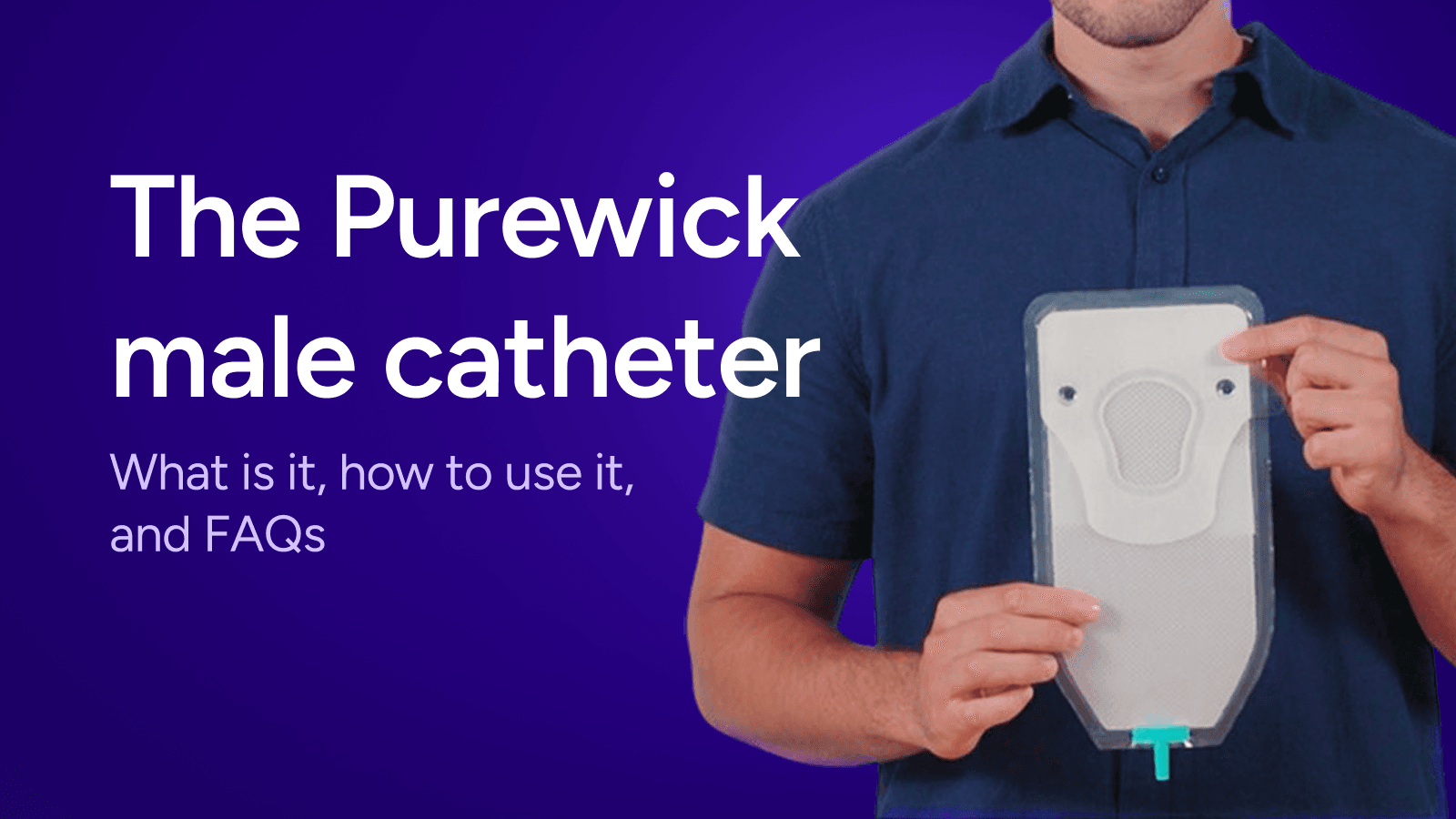 Purewick Types The PureWick™ Male External Catheter: What Is It, How to Use it, And FAQs